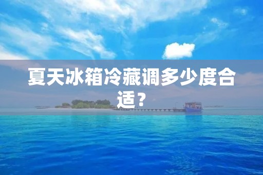夏天冰箱冷藏调多少度合适？