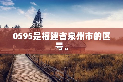 0595是福建省泉州市的区号。