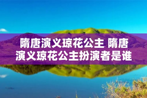 隋唐演义琼花公主 隋唐演义琼花公主扮演者是谁