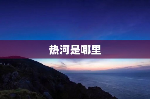 热河是哪里 热河是哪里