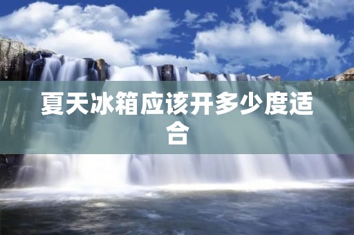 夏天冰箱应该开多少度适合 夏天冰箱应该开多少度适合