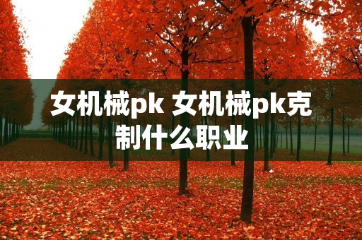 女机械pk 女机械pk克制什么职业