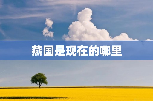 燕国是现在的哪里 燕国是现在的哪里
