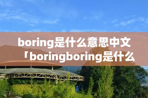 boring是什么意思中文「boringboring是什么意思中文」