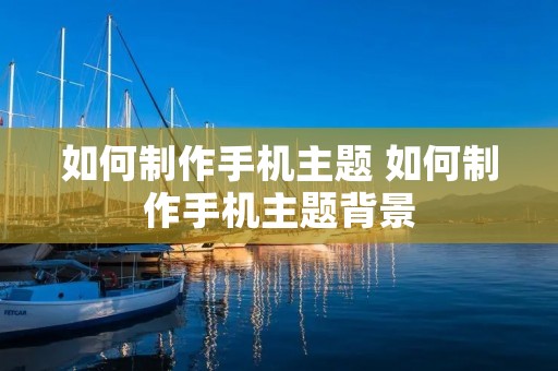 如何制作手机主题 如何制作手机主题背景