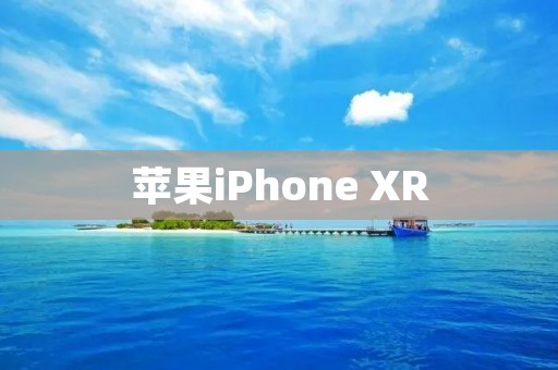 苹果iPhone XR:性能卓越的智能手机之选 苹果iPhone XR:性能卓越的智能手机之选