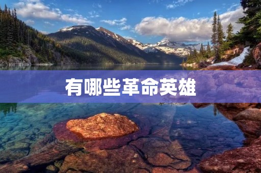 有哪些革命英雄 有哪些革命英雄