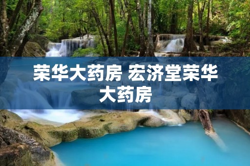 荣华大药房 宏济堂荣华大药房 荣华大药房 宏济堂荣华大药房