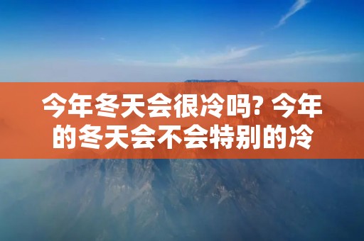 今年冬天会很冷吗? 今年的冬天会不会特别的冷