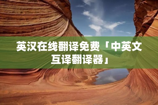 英汉在线翻译免费「中英文互译翻译器」