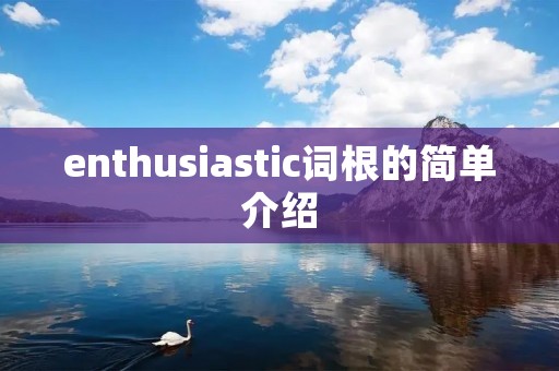 enthusiastic词根的简单介绍 enthusiastic词根的简单介绍