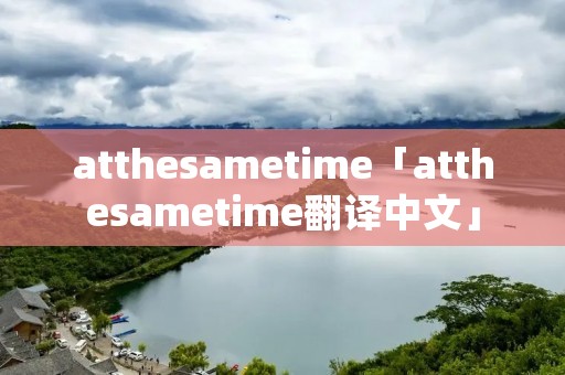 atthesametime「atthesametime翻译中文」