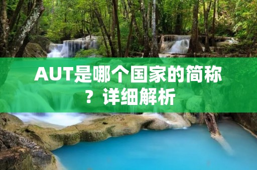 AUT是哪个国家的简称?详细解析 AUT是哪个国家的简称?详细解析