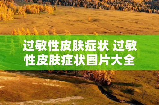 过敏性皮肤症状 过敏性皮肤症状图片大全