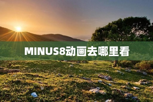 MINUS8动画去哪里看