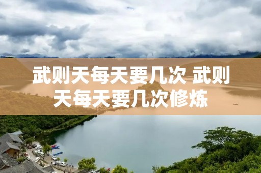 武则天每天要几次 武则天每天要几次修炼