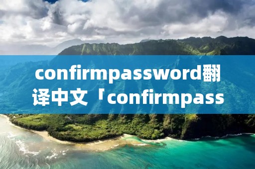 confirmpassword翻译中文「confirmpassword翻译成中文」