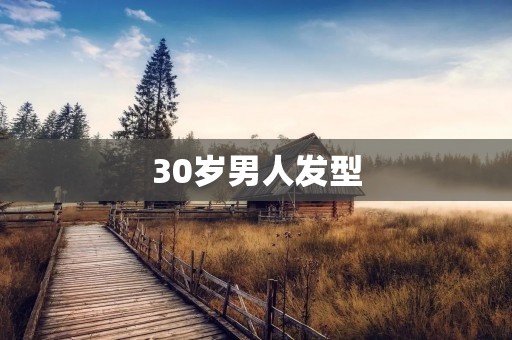 30岁男人发型:时尚与成熟的完美结合 30岁男人发型:时尚与成熟的完美结合
