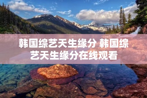 韩国综艺天生缘分 韩国综艺天生缘分在线观看 韩国综艺天生缘分 韩国综艺天生缘分在线观看