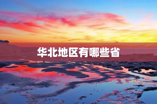 华北地区有哪些省 华北地区有哪些省