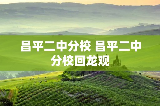 昌平二中分校 昌平二中分校回龙观