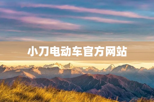 小刀电动车官方网站：为您提供全方位的电动出行解决方案