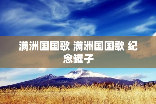 满洲国国歌 满洲国国歌 纪念罐子 满洲国国歌 满洲国国歌 纪念罐子