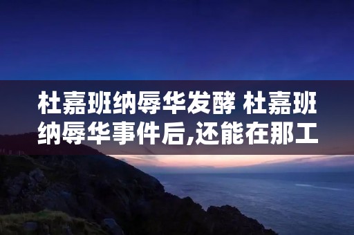 杜嘉班纳辱华发酵 杜嘉班纳辱华事件后,还能在那工作吗 杜嘉班纳辱华发酵 杜嘉班纳辱华事件后,还能在那工作吗