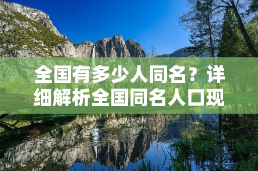 全国有多少人同名？详细解析全国同名人口现状