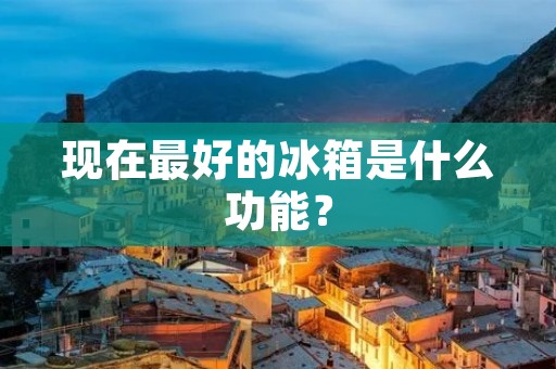 现在最好的冰箱是什么功能？