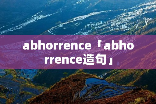 abhorrence「abhorrence造句」 abhorrence「abhorrence造句」
