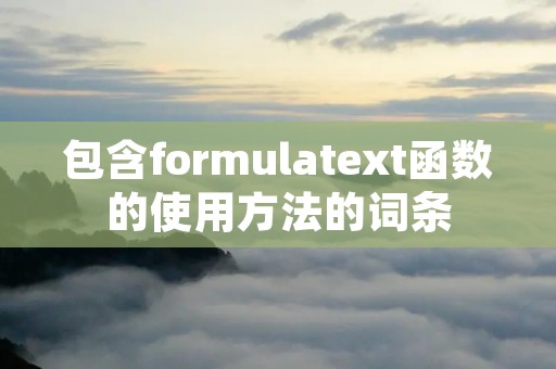 包含formulatext函数的使用方法的词条 包含formulatext函数的使用方法的词条