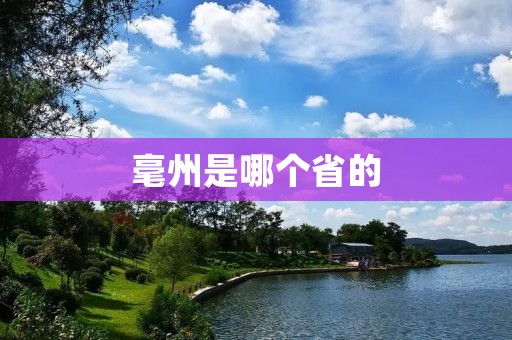 毫州是哪个省的 毫州是哪个省的