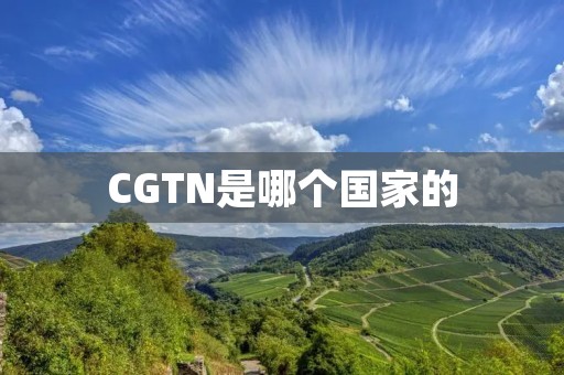 CGTN是哪个国家的 CGTN是哪个国家的
