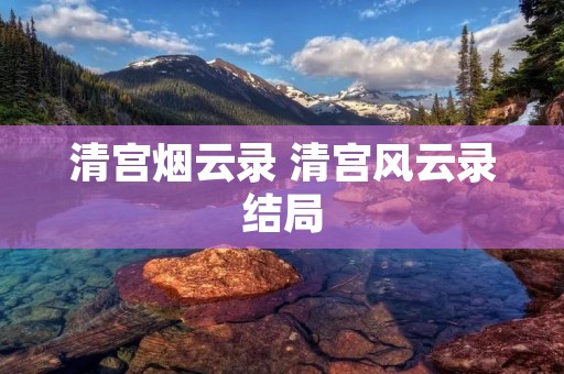 清宫烟云录 清宫风云录结局 清宫烟云录 清宫风云录结局