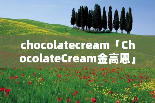 chocolatecream「ChocolateCream金高恩」 chocolatecream「ChocolateCream金高恩」