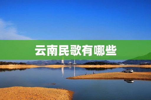 云南民歌有哪些 云南民歌有哪些