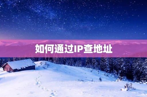 如何通过IP查地址：详细解析IP地址定位技术