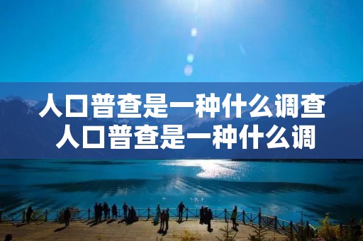 人口普查是一种什么调查 人口普查是一种什么调查工具