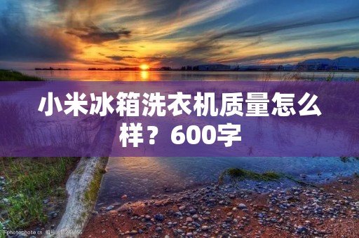 小米冰箱洗衣机质量怎么样?600字 小米冰箱洗衣机质量怎么样?600字