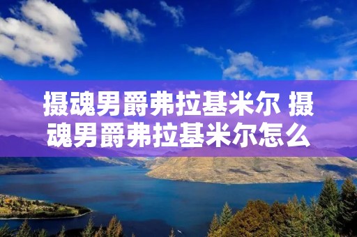 摄魂男爵弗拉基米尔 摄魂男爵弗拉基米尔怎么样 摄魂男爵弗拉基米尔 摄魂男爵弗拉基米尔怎么样