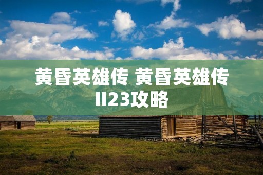 黄昏英雄传 黄昏英雄传II23攻略