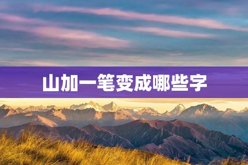山加一笔变成哪些字 山加一笔变成哪些字