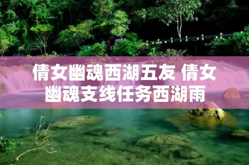 倩女幽魂西湖五友 倩女幽魂支线任务西湖雨