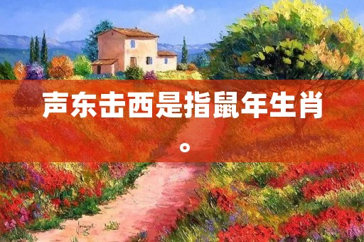 声东击西是指鼠年生肖。