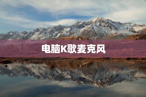 电脑K歌麦克风:带你畅享音乐的魅力 电脑K歌麦克风:带你畅享音乐的魅力