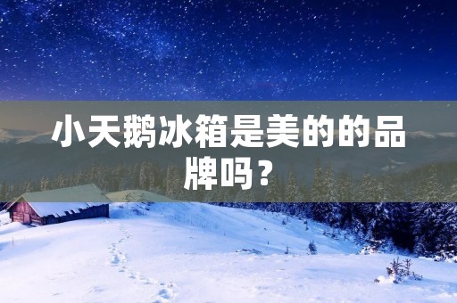 小天鹅冰箱是美的的品牌吗？