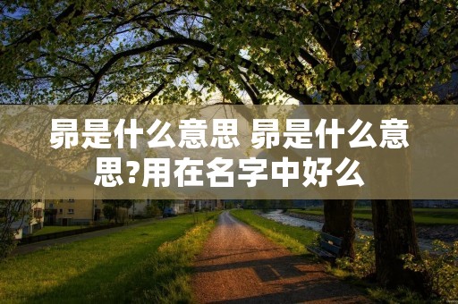 昴是什么意思 昴是什么意思?用在名字中好么