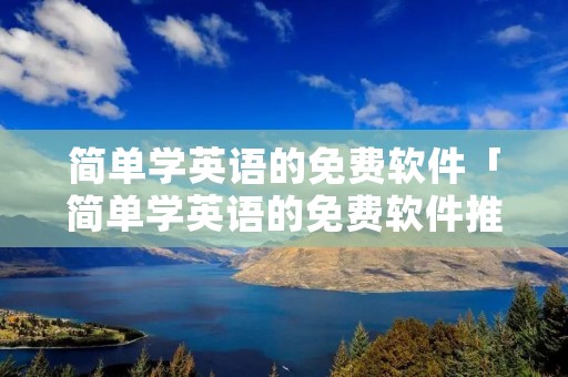 简单学英语的免费软件「简单学英语的免费软件推荐」
