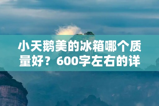 小天鹅美的冰箱哪个质量好？600字左右的详细描述